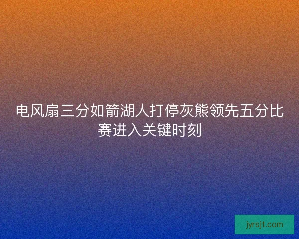 电风扇三分如箭湖人打停灰熊领先五分比赛进入关键时刻 电风扇三分如箭湖人打停灰熊领先五分比赛进入关键时刻